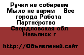 Ручки не собираем! Мыло не варим! - Все города Работа » Партнёрство   . Свердловская обл.,Невьянск г.